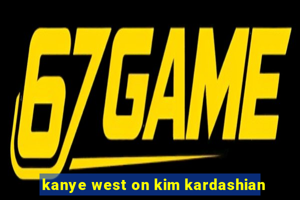 kanye west on kim kardashian