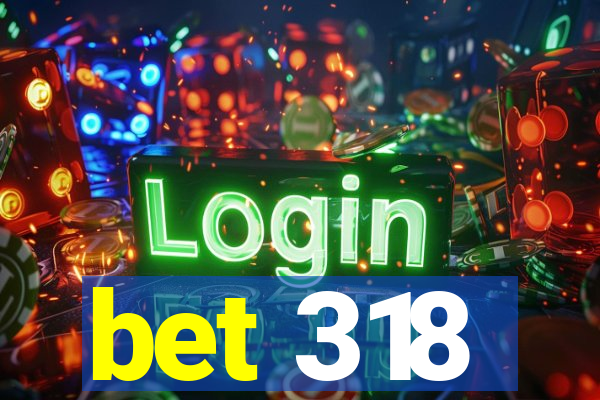 bet 318