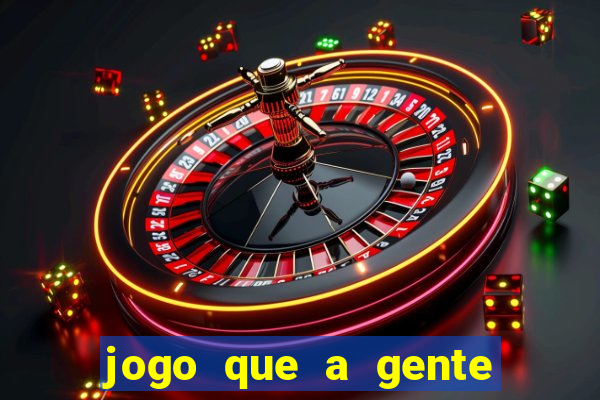 jogo que a gente ganha dinheiro