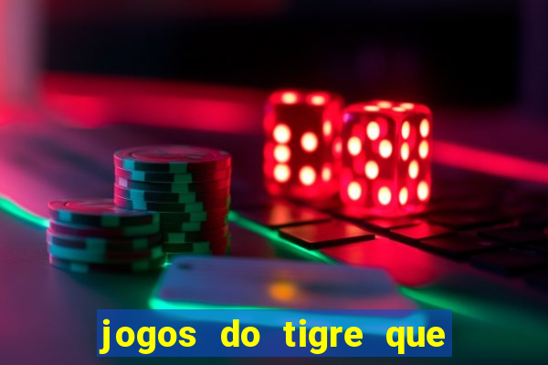 jogos do tigre que ganha dinheiro de verdade