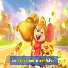 24 horas bet é confiável