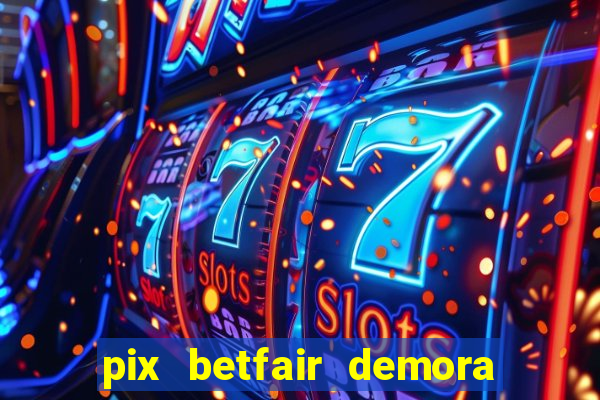 pix betfair demora quanto tempo