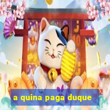 a quina paga duque