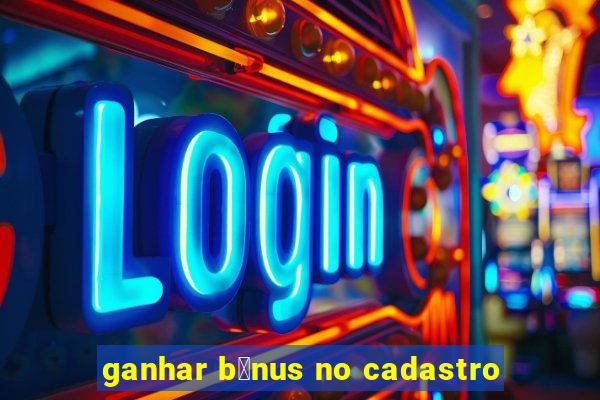 ganhar b么nus no cadastro