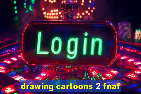 drawing cartoons 2 fnaf