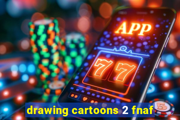 drawing cartoons 2 fnaf