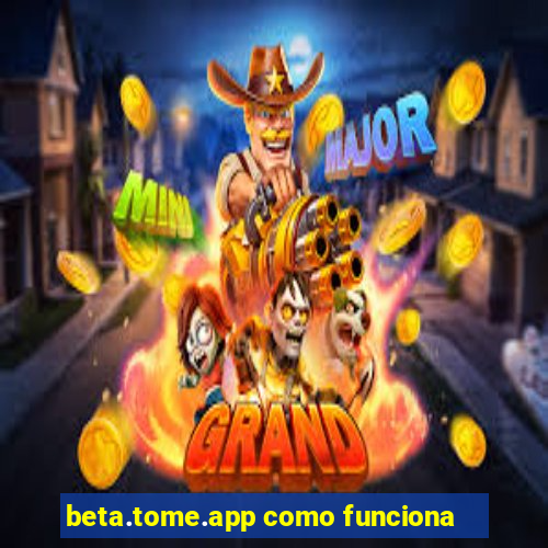 beta.tome.app como funciona