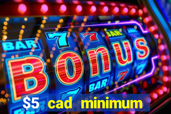 $5 cad minimum deposit casino