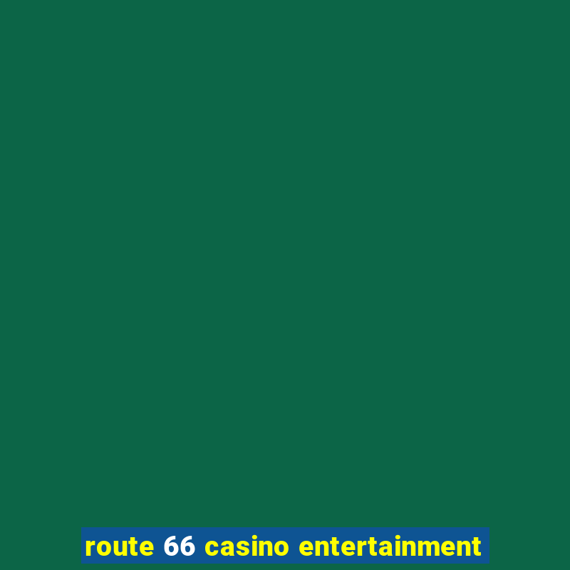 route 66 casino entertainment