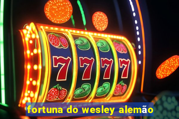 fortuna do wesley alemão