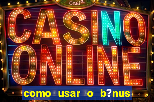 como usar o b?nus cassino da estrela bet