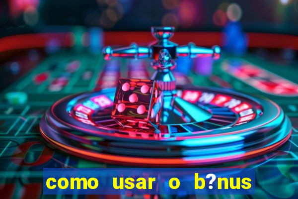 como usar o b?nus cassino da estrela bet