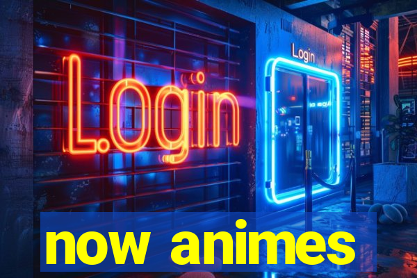 now animes