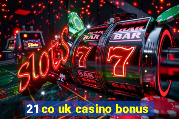 21 co uk casino bonus