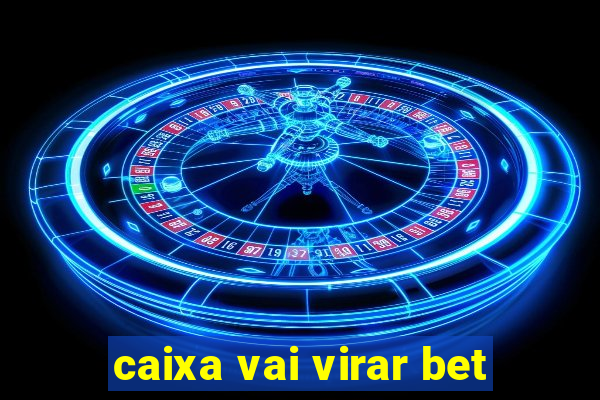 caixa vai virar bet