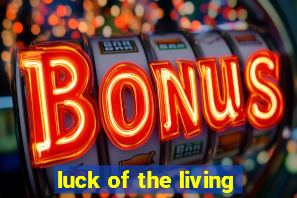 luck of the living