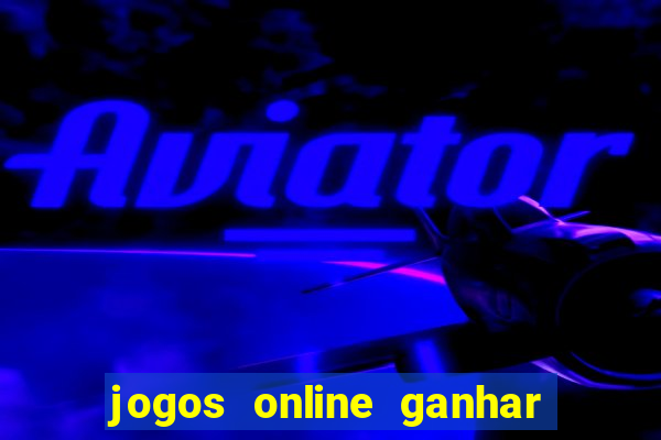 jogos online ganhar dinheiro de verdade