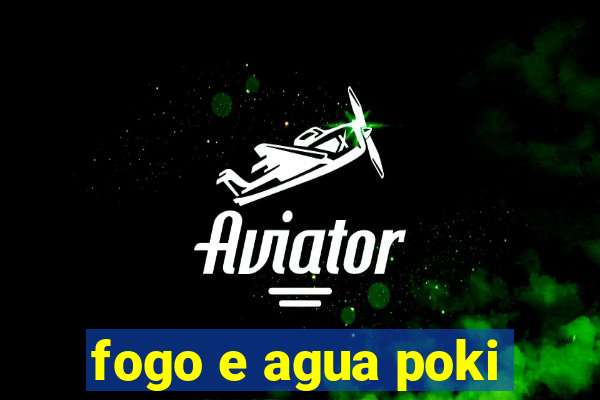 fogo e agua poki