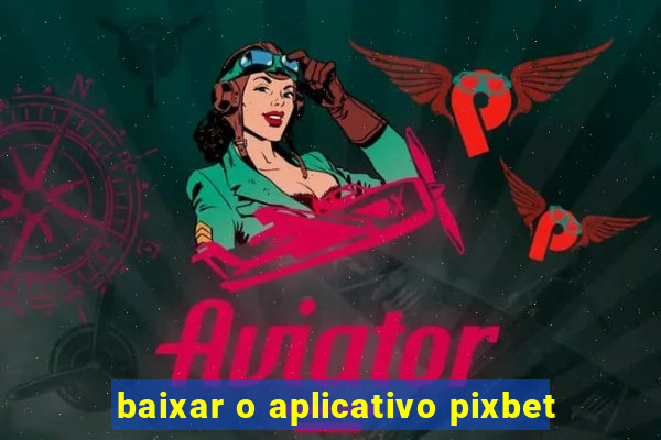 baixar o aplicativo pixbet