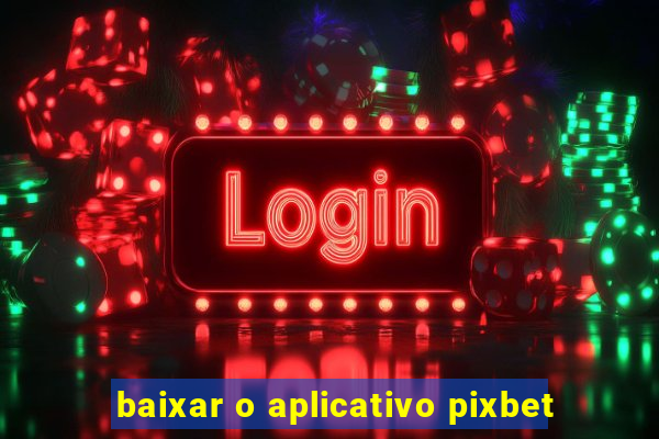 baixar o aplicativo pixbet