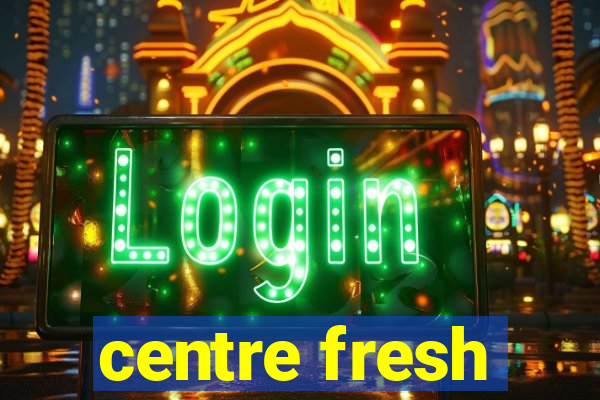 centre fresh