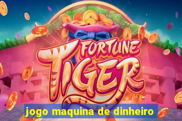 jogo maquina de dinheiro