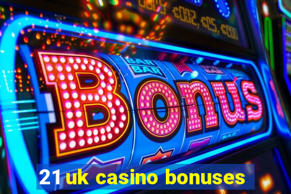 21 uk casino bonuses