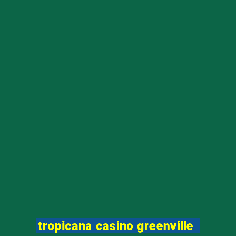 tropicana casino greenville