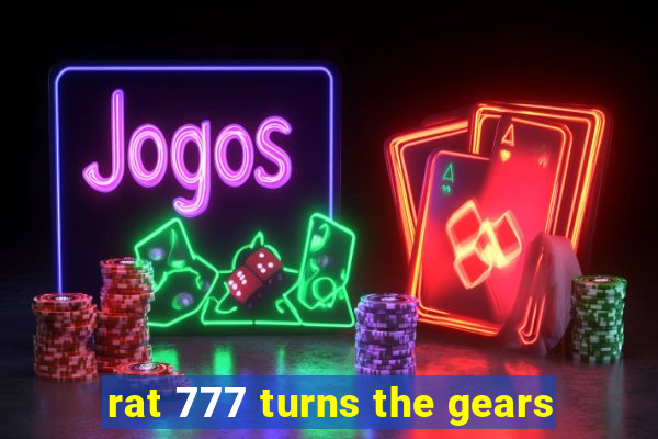 rat 777 turns the gears