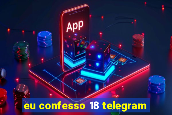 eu confesso 18 telegram