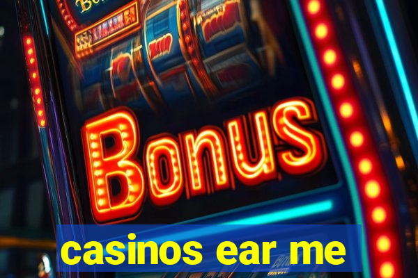 casinos ear me