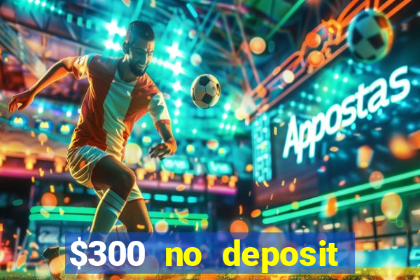 $300 no deposit bonus casino