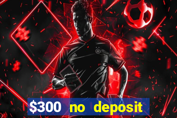 $300 no deposit bonus casino