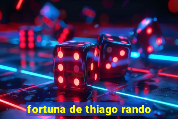 fortuna de thiago rando