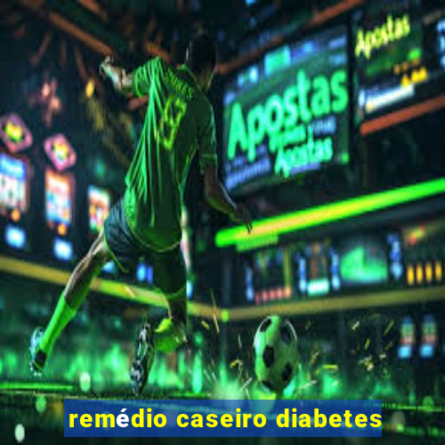 remédio caseiro diabetes