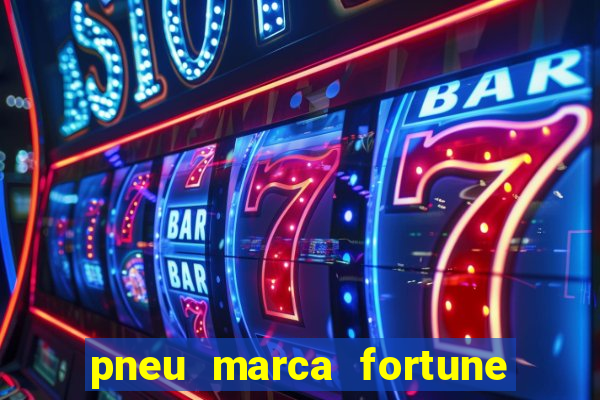 pneu marca fortune é bom