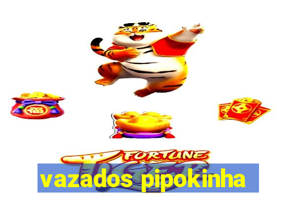 vazados pipokinha