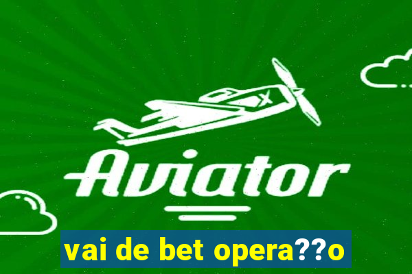 vai de bet opera??o