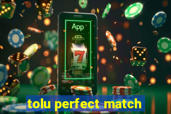 tolu perfect match