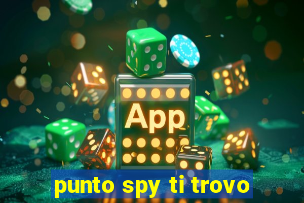 punto spy ti trovo