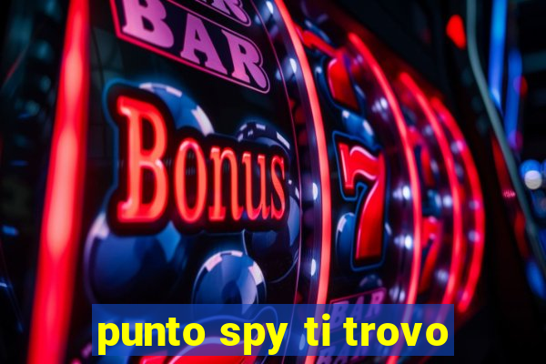 punto spy ti trovo