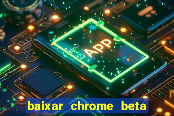 baixar chrome beta para pc