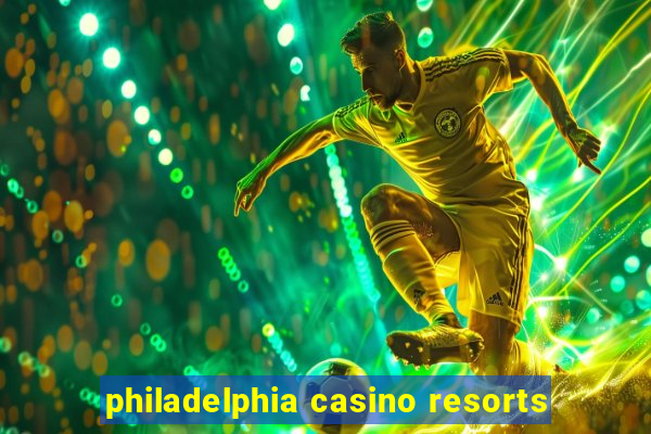 philadelphia casino resorts