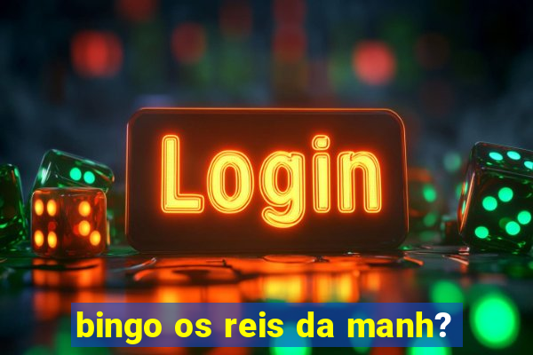 bingo os reis da manh?