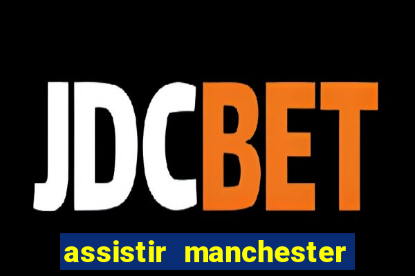 assistir manchester united ao vivo multicanais