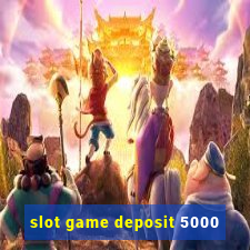 slot game deposit 5000