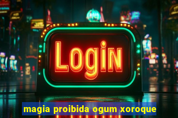 magia proibida ogum xoroque