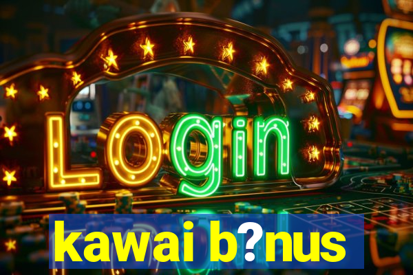 kawai b?nus