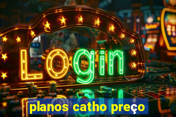 planos catho preço