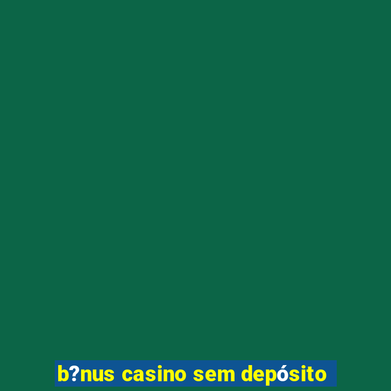 b?nus casino sem depósito